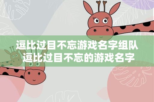 逗比过目不忘游戏名字组队 逗比过目不忘的游戏名字