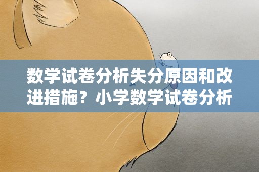 数学试卷分析失分原因和改进措施？小学数学试卷分析失分原因和改进措施