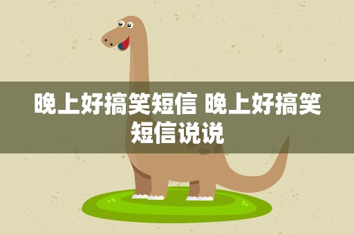 晚上好搞笑短信 晚上好搞笑短信说说