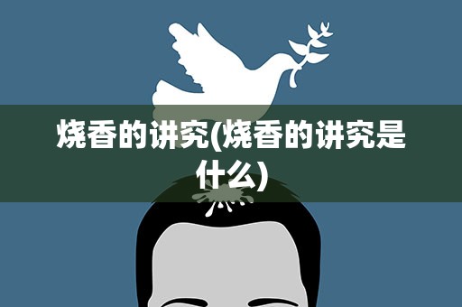 烧香的讲究(烧香的讲究是什么)
