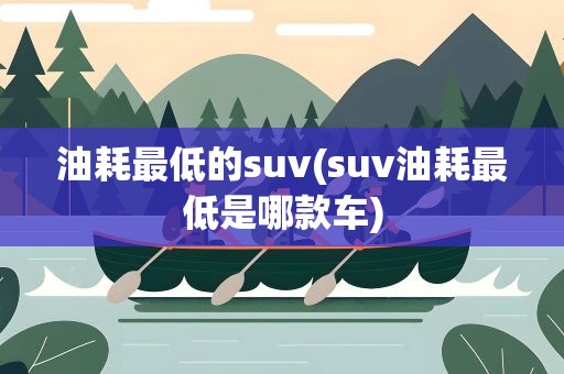 油耗最低的suv(suv油耗最低是哪款车)