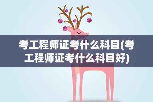 考工程师证考什么科目(考工程师证考什么科目好)