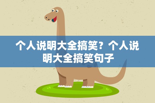 个人说明大全搞笑？个人说明大全搞笑句子