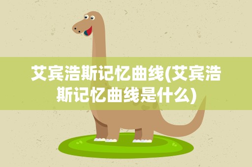 艾宾浩斯记忆曲线(艾宾浩斯记忆曲线是什么)