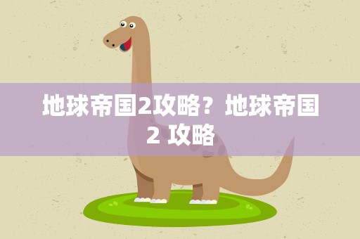地球帝国2攻略？地球帝国2 攻略