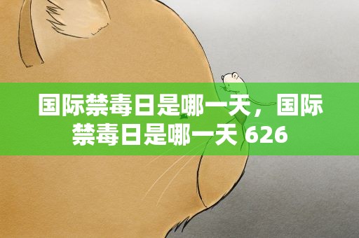 国际禁毒日是哪一天，国际禁毒日是哪一天 626