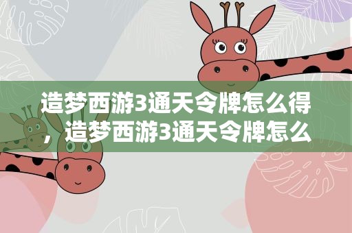 造梦西游3通天令牌怎么得，造梦西游3通天令牌怎么得到