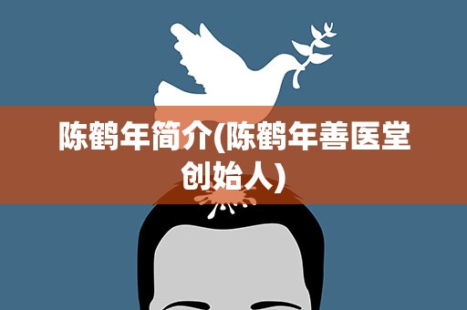 陈鹤年简介(陈鹤年善医堂创始人)