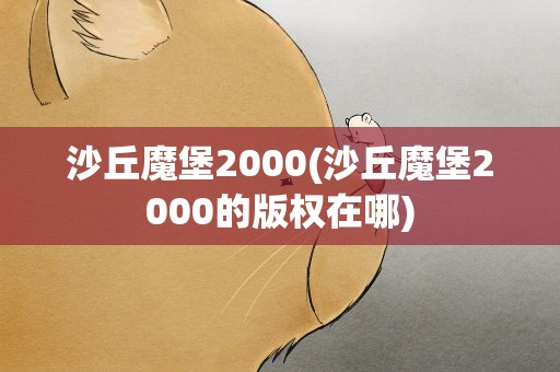 沙丘魔堡2000(沙丘魔堡2000的版权在哪)