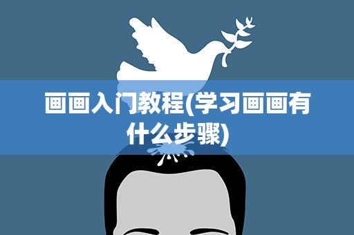 画画入门教程(学习画画有什么步骤)