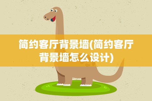 简约客厅背景墙(简约客厅背景墙怎么设计)