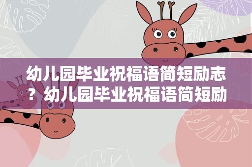 幼儿园毕业祝福语简短励志？幼儿园毕业祝福语简短励志语