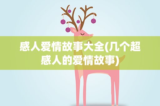 感人爱情故事大全(几个超感人的爱情故事)