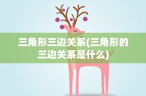 三角形三边关系(三角形的三边关系是什么)
