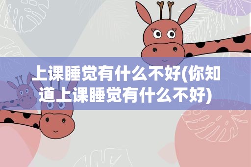 上课睡觉有什么不好(你知道上课睡觉有什么不好)