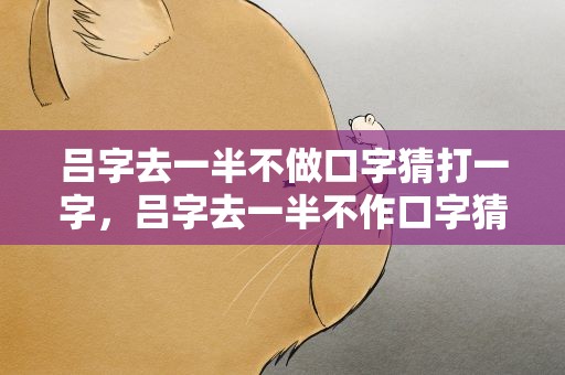吕字去一半不做口字猜打一字，吕字去一半不作口字猜是何字‘