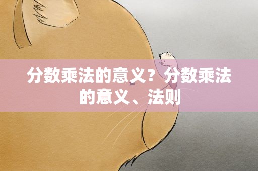 分数乘法的意义？分数乘法的意义、法则