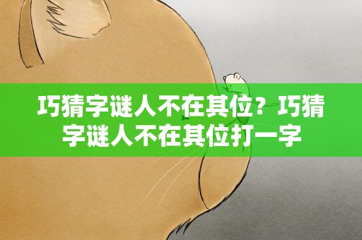 巧猜字谜人不在其位？巧猜字谜人不在其位打一字