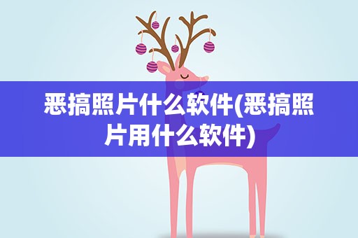 恶搞照片什么软件(恶搞照片用什么软件)