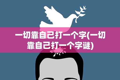 一切靠自己打一个字(一切靠自己打一个字谜)