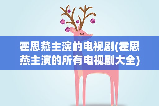 霍思燕主演的电视剧(霍思燕主演的所有电视剧大全)