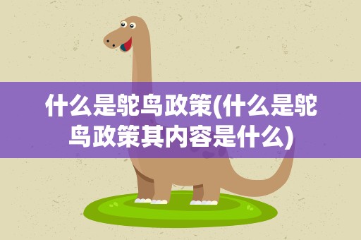什么是鸵鸟政策(什么是鸵鸟政策其内容是什么)