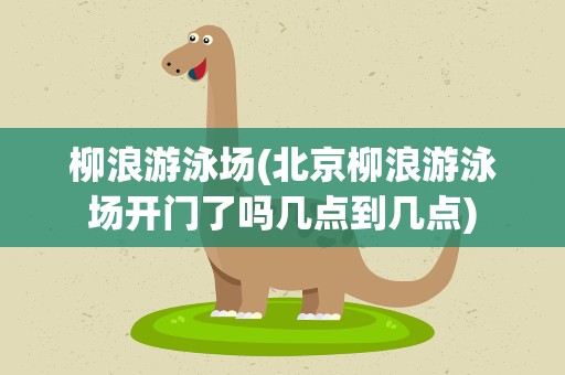 柳浪游泳场(北京柳浪游泳场开门了吗几点到几点)