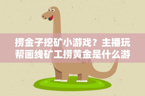 捞金子挖矿小游戏？主播玩帮画线矿工捞黄金是什么游戏