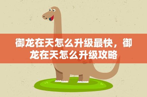 御龙在天怎么升级最快，御龙在天怎么升级攻略