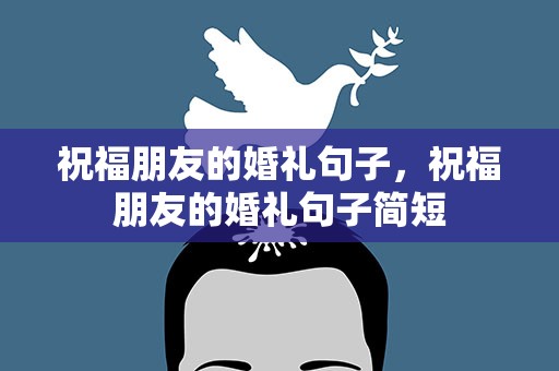 祝福朋友的婚礼句子，祝福朋友的婚礼句子简短