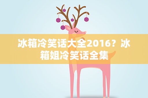 冰箱冷笑话大全2016？冰箱姐冷笑话全集