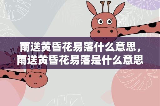 雨送黄昏花易落什么意思，雨送黄昏花易落是什么意思