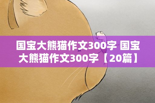 国宝大熊猫作文300字 国宝大熊猫作文300字【20篇】