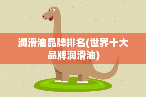润滑油品牌排名(世界十大品牌润滑油)