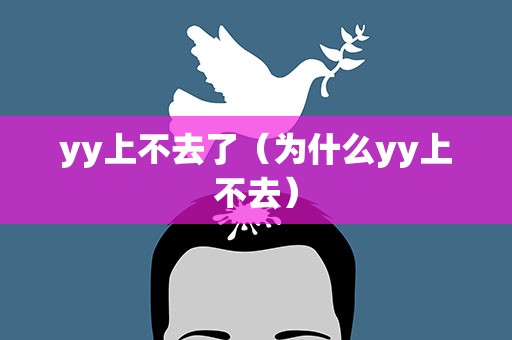 yy上不去了（为什么yy上不去）