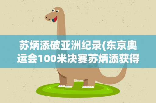 苏炳添破亚洲纪录(东京奥运会100米决赛苏炳添获得的第几名)