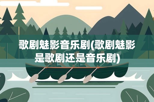 歌剧魅影音乐剧(歌剧魅影是歌剧还是音乐剧)