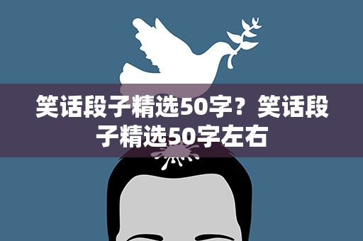 笑话段子精选50字？笑话段子精选50字左右