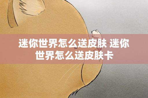 迷你世界怎么送皮肤 迷你世界怎么送皮肤卡