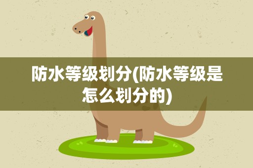防水等级划分(防水等级是怎么划分的)