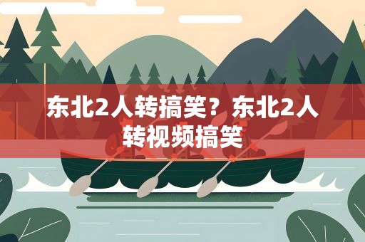东北2人转搞笑？东北2人转视频搞笑