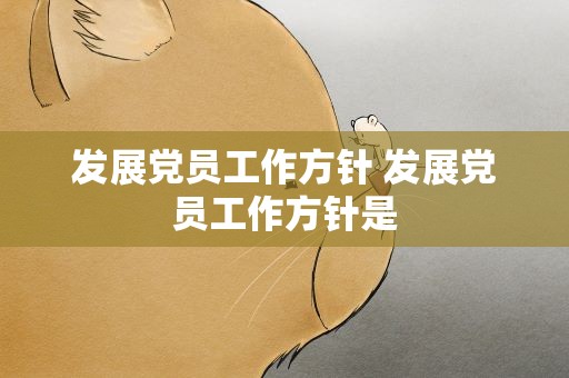 发展党员工作方针 发展党员工作方针是