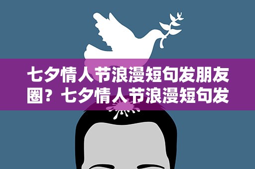 七夕情人节浪漫短句发朋友圈？七夕情人节浪漫短句发朋友圈文案