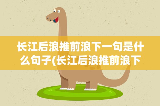 长江后浪推前浪下一句是什么句子(长江后浪推前浪下一句是什么句子原句)