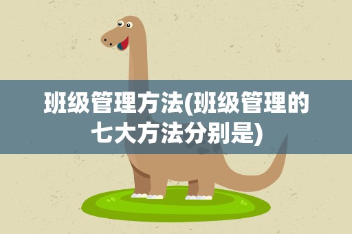 班级管理方法(班级管理的七大方法分别是)