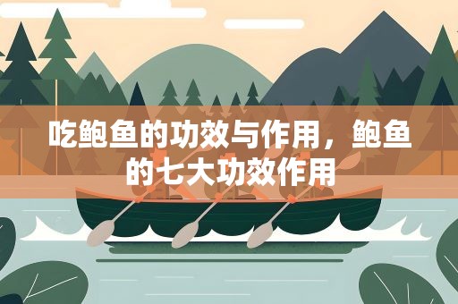 吃鲍鱼的功效与作用，鲍鱼的七大功效作用