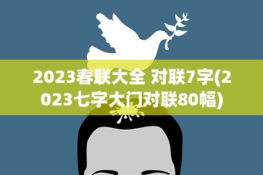 2023春联大全 对联7字(2023七字大门对联80幅)