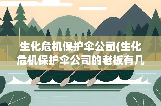 生化危机保护伞公司(生化危机保护伞公司的老板有几位)