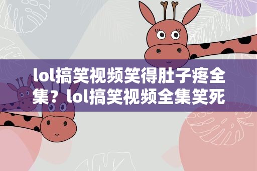 lol搞笑视频笑得肚子疼全集？lol搞笑视频全集笑死人