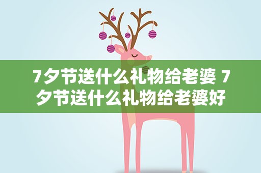 7夕节送什么礼物给老婆 7夕节送什么礼物给老婆好